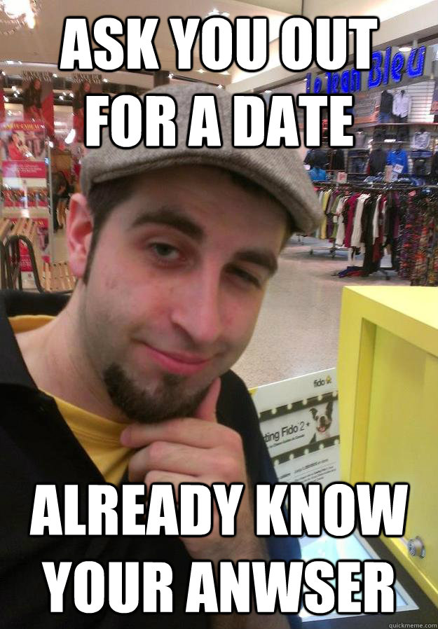 ASK YOU OUT FOR A DATE ALREADY KNOW YOUR ANWSER - ASK YOU OUT FOR A DATE ALREADY KNOW YOUR ANWSER  Ridicously photogenic Salesman