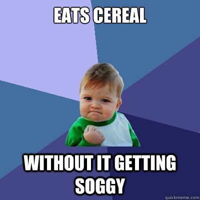 Eats cereal Without it getting soggy  Success Kid