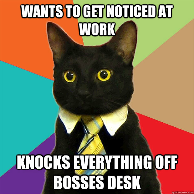 Wants to get noticed at work knocks everything off bosses desk  Business Cat