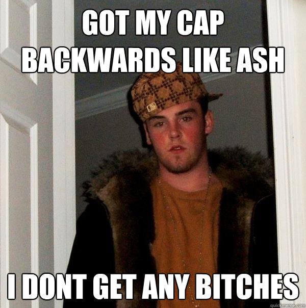 Got my cap backwards like ash I DONT GET ANY BITCHES  Scumbag Steve