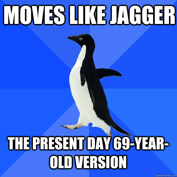 moves like jagger the present day 69-year-old version  Socially Awkward Penguin