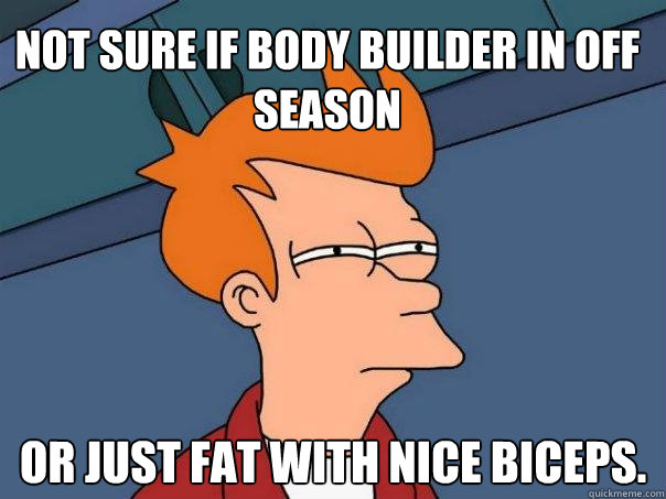 Not sure if Body Builder in off season Or just fat with nice biceps.  Futurama Fry