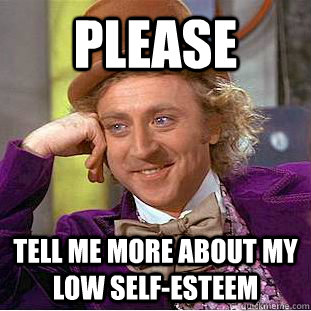 Please Tell me more about my low self-esteem  Condescending Wonka