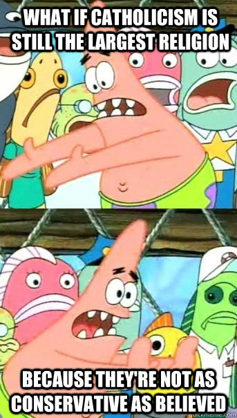 What if Catholicism is still the largest religion Because they're not as conservative as believed  - What if Catholicism is still the largest religion Because they're not as conservative as believed   Patrick Star