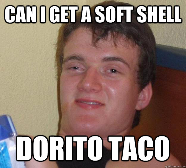 Can I get a soft shell dorito taco - Can I get a soft shell dorito taco  10 Guy