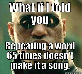 65 repeats - WHAT IF I TOLD YOU REPEATING A WORD 65 TIMES DOESN'T MAKE IT A SONG. Matrix Morpheus