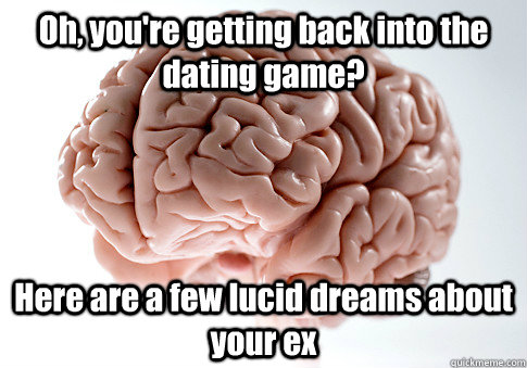 Oh, you're getting back into the dating game? Here are a few lucid dreams about your ex  Scumbag Brain