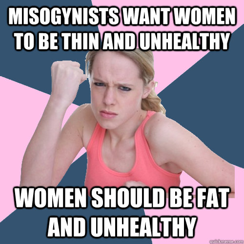 misogynists want women to be thin and unhealthy women should be fat and unhealthy  Social Justice Sally