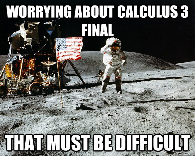 worrying about calculus 3 final that must be difficult  Unimpressed Astronaut