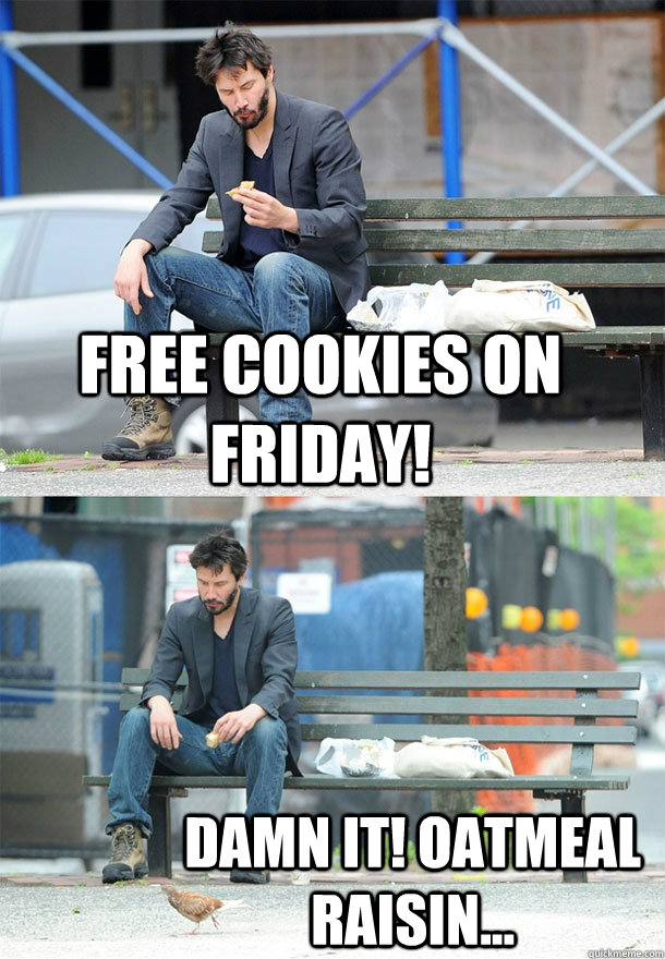 Free cookies on friday! damn it! oatmeal raisin... - Free cookies on friday! damn it! oatmeal raisin...  Sad Keanu