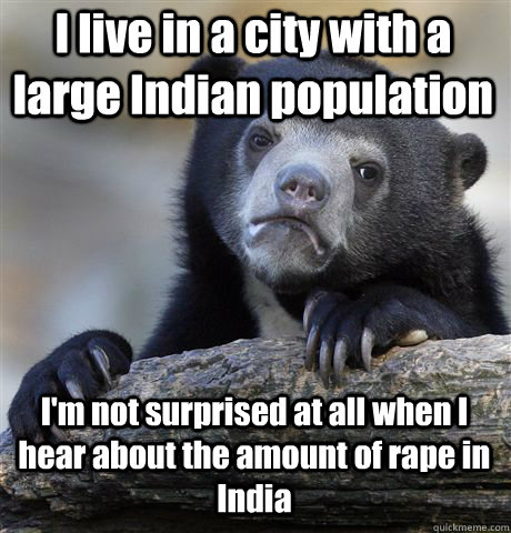 I live in a city with a large Indian population I'm not surprised at all when I hear about the amount of rape in India - I live in a city with a large Indian population I'm not surprised at all when I hear about the amount of rape in India  Confession Bear