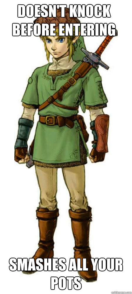 doesn't knock before entering smashes all your pots  Scumbag Link