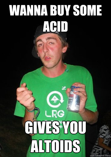 Wanna buy some acid Gives you altoids  