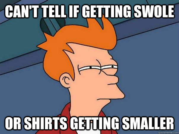 Can't tell if getting swole Or shirts getting smaller  Futurama Fry