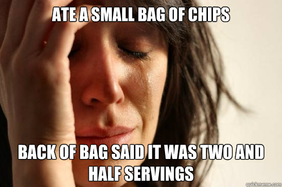 Ate a small bag of chips Back of bag said it was two and half servings  First World Problems