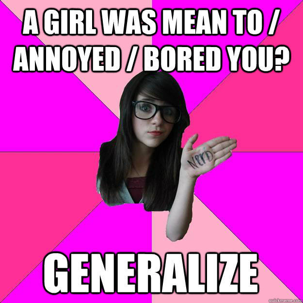 a girl was mean to / annoyed / bored you? generalize  Idiot Nerd Girl