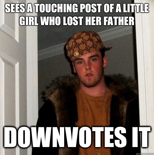 Sees a touching post of a little girl who lost her father Downvotes it - Sees a touching post of a little girl who lost her father Downvotes it  Scumbag Steve