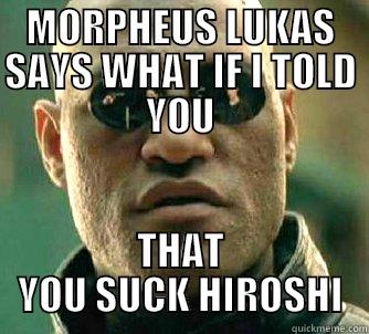 MORPHEUS LUKAS SAYS WHAT IF I TOLD YOU THAT YOU SUCK HIROSHI Matrix Morpheus