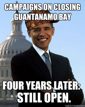 Campaigns on closing Guantanamo Bay Four years later:  Still open.  Scumbag Obama