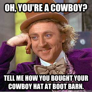Oh, you're a cowboy? Tell me how you bought your cowboy hat at Boot Barn. - Oh, you're a cowboy? Tell me how you bought your cowboy hat at Boot Barn.  Condescending Wonka