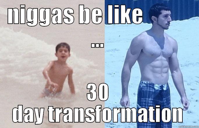 Transformation Tuesday - NIGGAS BE LIKE            ... 30 DAY TRANSFORMATION Misc