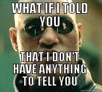 WHAT IF I TOLD YOU THAT I DON'T HAVE ANYTHING TO TELL YOU Matrix Morpheus