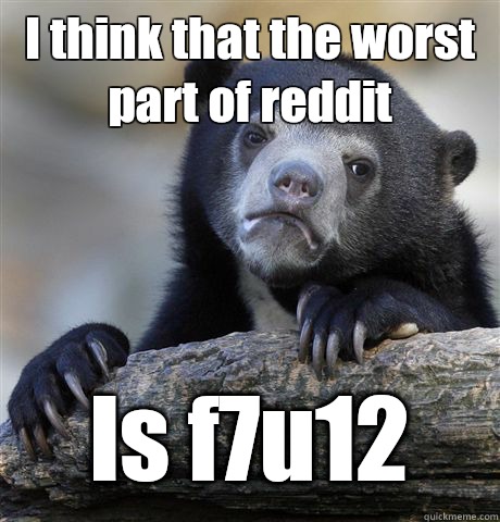 I think that the worst part of reddit Is f7u12  Confession Bear