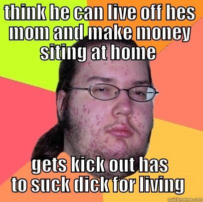 tanner sucks dick on the daily  - THINK HE CAN LIVE OFF HES MOM AND MAKE MONEY SITING AT HOME  GETS KICK OUT HAS TO SUCK DICK FOR LIVING  Butthurt Dweller