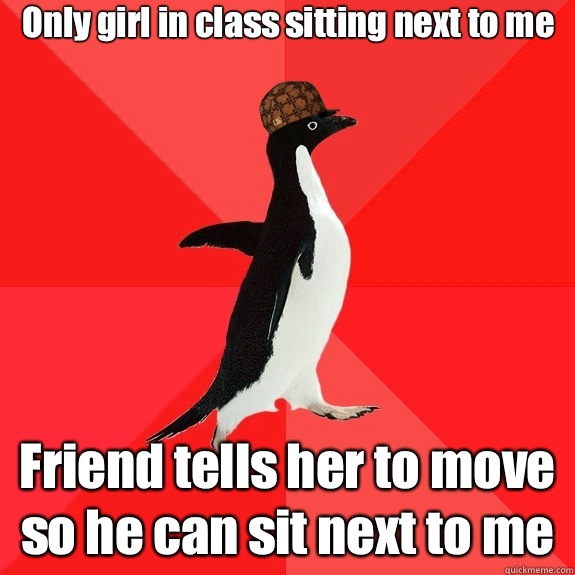 Only girl in class sitting next to me Friend tells her to move so he can sit next to me - Only girl in class sitting next to me Friend tells her to move so he can sit next to me  Social Scumbag Penguin