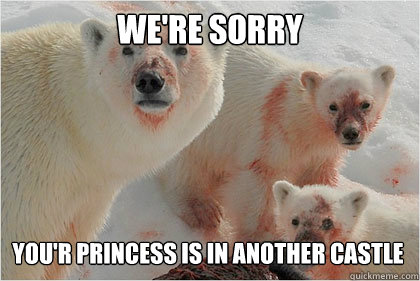 We're sorry You'r princess is in another castle  Bad News Bears