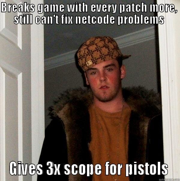 BREAKS GAME WITH EVERY PATCH MORE, STILL CAN'T FIX NETCODE PROBLEMS GIVES 3X SCOPE FOR PISTOLS Scumbag Steve