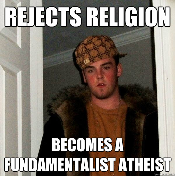 Rejects Religion Becomes a fundamentalist atheist  Scumbag Steve