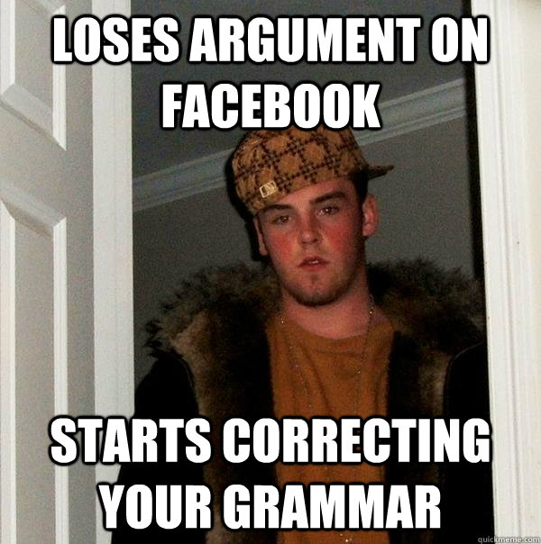 Loses argument on facebook starts correcting your grammar - Loses argument on facebook starts correcting your grammar  Scumbag Steve