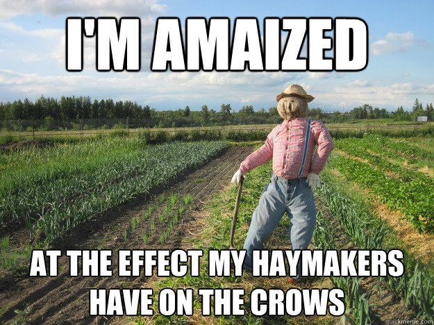 i'm amaized at the effect my haymakers have on the crows  Scarecrow