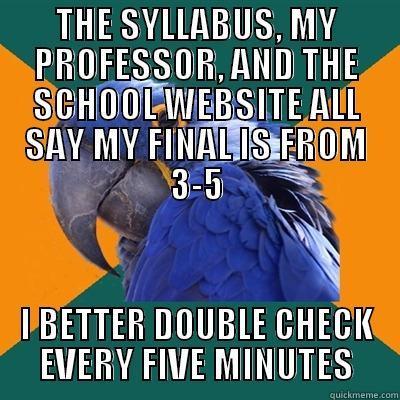 THE SYLLABUS, MY PROFESSOR, AND THE SCHOOL WEBSITE ALL SAY MY FINAL IS FROM 3-5 I BETTER DOUBLE CHECK EVERY FIVE MINUTES Paranoid Parrot