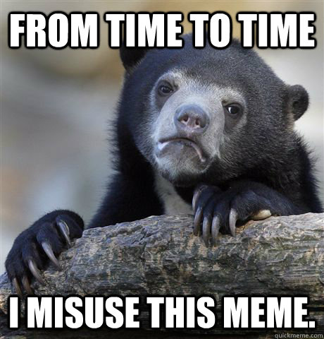 From time to time I misuse this meme. - From time to time I misuse this meme.  Confession Bear