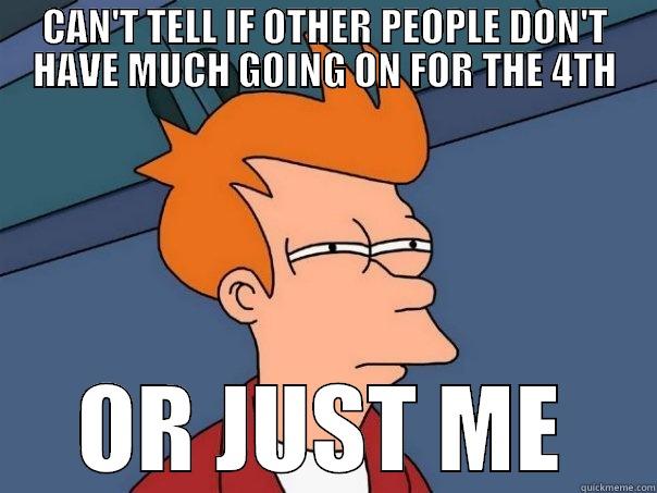 Regarding 4th of July plans... - CAN'T TELL IF OTHER PEOPLE DON'T HAVE MUCH GOING ON FOR THE 4TH OR JUST ME Futurama Fry