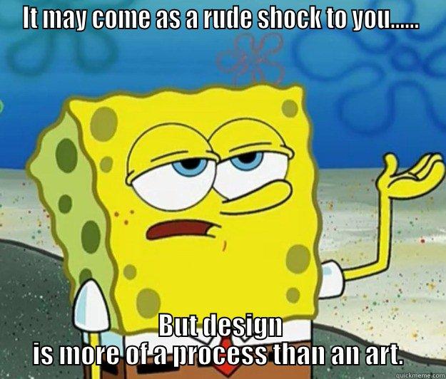 IT MAY COME AS A RUDE SHOCK TO YOU...... BUT DESIGN IS MORE OF A PROCESS THAN AN ART.  Tough Spongebob