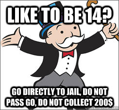 Like to be 14? Go directly to jail, do not pass go, do not collect 200$ - Like to be 14? Go directly to jail, do not pass go, do not collect 200$  monopoly guy sez hai