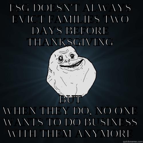 FSG DOESN'T ALWAYS EVICT FAMILIES TWO DAYS BEFORE THANKSGIVING BUT WHEN THEY DO, NO ONE WANTS TO DO BUSINESS WITH THEM ANYMORE Forever Alone