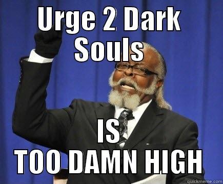 URGE 2 DARK SOULS IS TOO DAMN HIGH Too Damn High