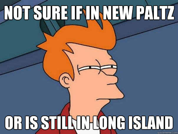 Not sure if in New Paltz Or is still in Long Island  Futurama Fry