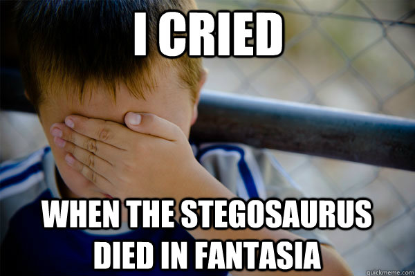 I cried When the stegosaurus died in Fantasia  Confession kid