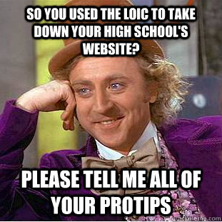 So you used the LOIC to take down your high school's website? Please tell me all of your protips  Condescending Wonka