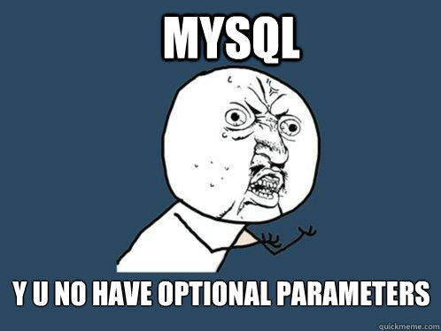 MySQL Y U NO HAVE OPTIONAL PARAMETERS - MySQL Y U NO HAVE OPTIONAL PARAMETERS  Y U No