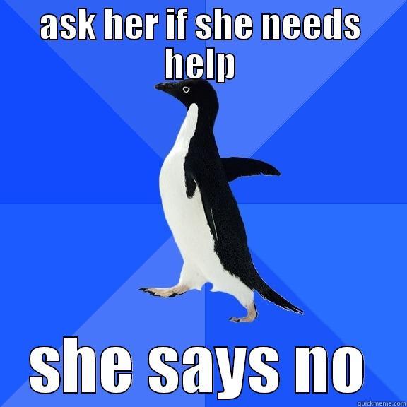 ASK HER IF SHE NEEDS HELP SHE SAYS NO Socially Awkward Penguin