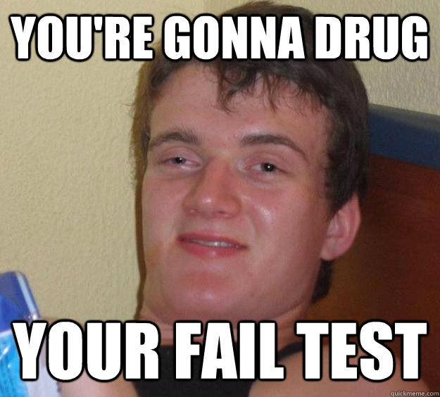 You're gonna drug your fail test - You're gonna drug your fail test  10 Guy