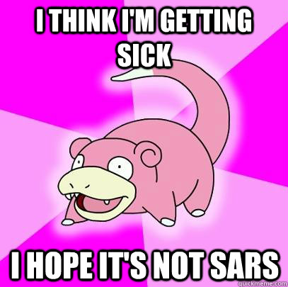 I think I'm getting sick i hope it's not sars  Slowpoke