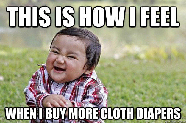 This is how I feel When I buy more cloth diapers  Evil Toddler