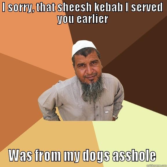 I SORRY, THAT SHEESH KEBAB I SERVED YOU EARLIER WAS FROM MY DOGS ASSHOLE Ordinary Muslim Man